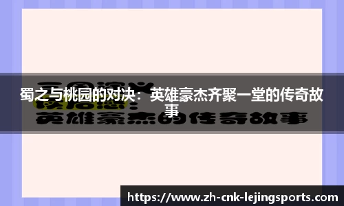 蜀之与桃园的对决：英雄豪杰齐聚一堂的传奇故事